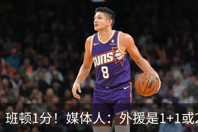 班顿1分！媒体人：外援是1+1或2+2个月的保障合同 山东将调整外援